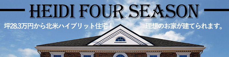 坪28.3万円からの北米ハイブリット住宅　ハイジフォーシーズンは坪27.7万円～の低価格住宅なのに、高性能、使い勝手の良い設備などが標準仕様。だからこだわれる！理想のお家が建てられます。